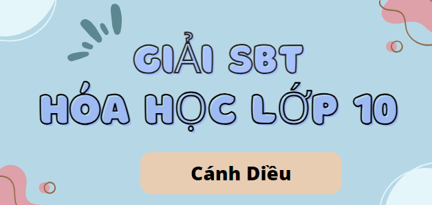 Giải SBT Hóa học 10 (Cánh diều) Bài 8: Định luật tuần hoàn và ý nghĩa của bảng tuần hoàn các nguyên tố hóa học