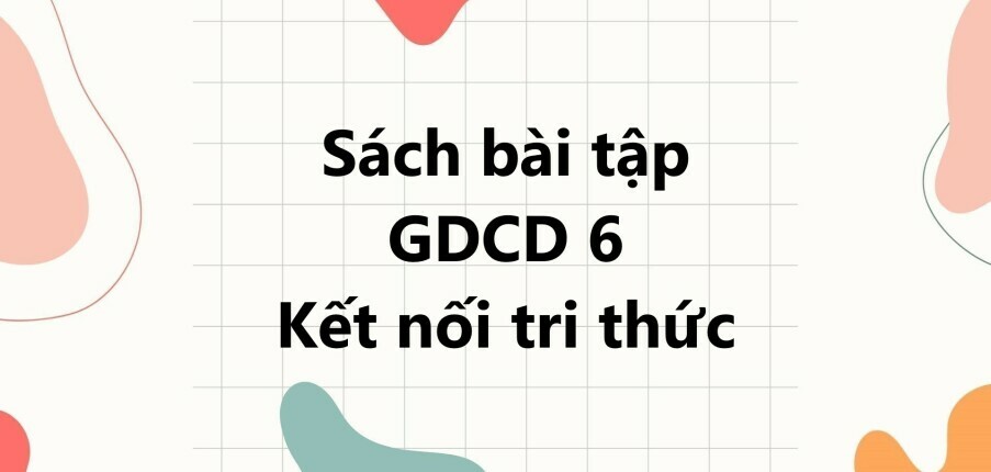 Sách bài tập GDCD 6 (Kết nối tri thức) Bài 9: Công dân nước Cộng hòa xã hội chủ nghĩa Việt Nam