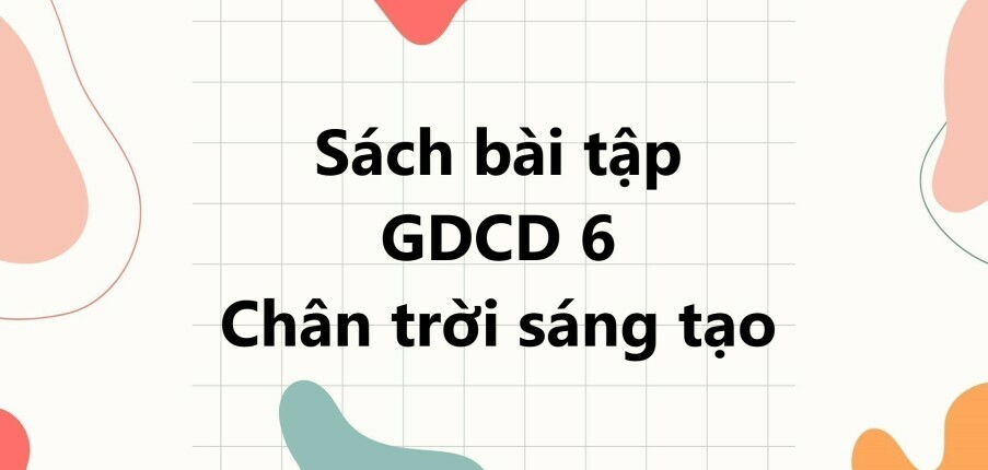 Sách bài tập GDCD 6 (Chân trời sáng tạo) Bài 9: Công dân nước Cộng hòa xã hội chủ nghĩa Việt Nam