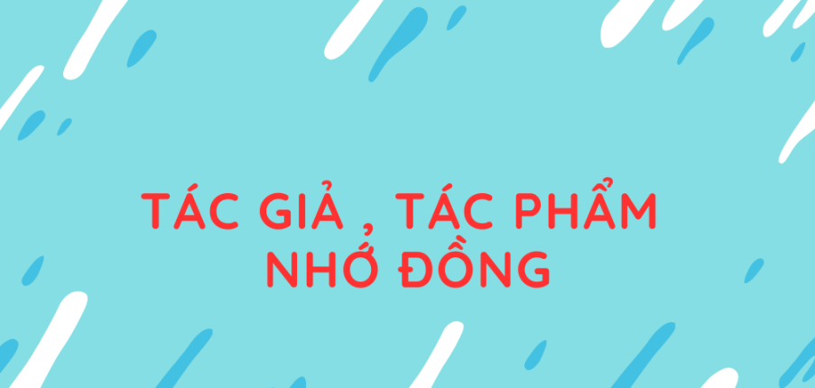 Tác giả, tác phẩm Nhớ đồng (mới nhất 2024) lớp 11 - Kết nối tri thức