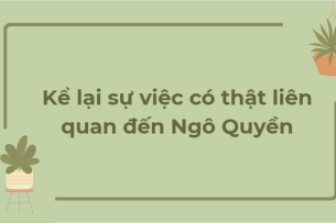 TOP 6 Bài văn Kể lại sự việc có thật liên quan đến Ngô Quyền (2024) HAY NHẤT