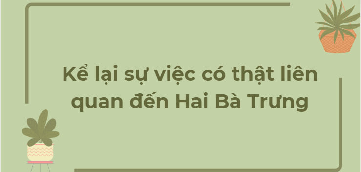 TOP 12 Bài văn Kể lại sự việc có thật liên quan đến Hai Bà Trưng (2024) HAY NHẤT