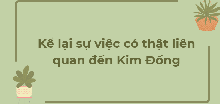 TOP 3 Bài văn Kể lại sự việc có thật liên quan đến Kim Đồng (2024) HAY NHẤT