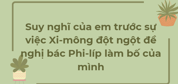 TOP 10 Đoạn văn Suy nghĩ của em trước sự việc Xi-mông đột ngột đề nghị bác Phi-líp làm bố của mình (2024) HAY NHẤT