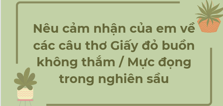 TOP 10 Đoạn văn Nêu cảm nhận của em về các câu thơ Giấy đỏ buồn không thắm / Mực đọng trong nghiên sầu (2024) HAY NHẤT