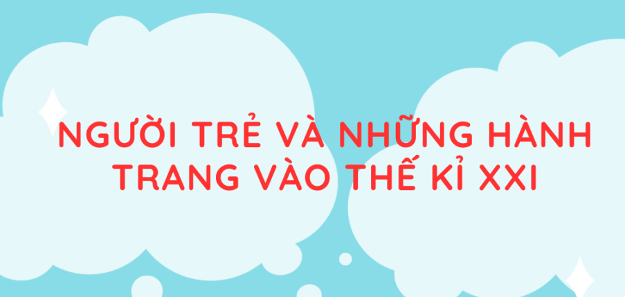 Tác giả, tác phẩm Người trẻ và những hành trang vào thế kỉ XXI (mới nhất 2024) lớp 11 - Chân trời sáng tạo