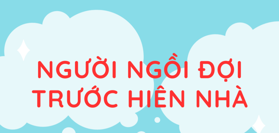 Tác giả, tác phẩm Người ngồi đợi trước hiên nhà (mới nhất 2024) lớp 11 - Chân trời sáng tạo