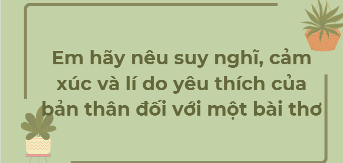 TOP 10 Bài văn Em hãy nêu suy nghĩ, cảm xúc và lí do yêu thích của bản thân đối với một bài thơ (2024) HAY NHẤT