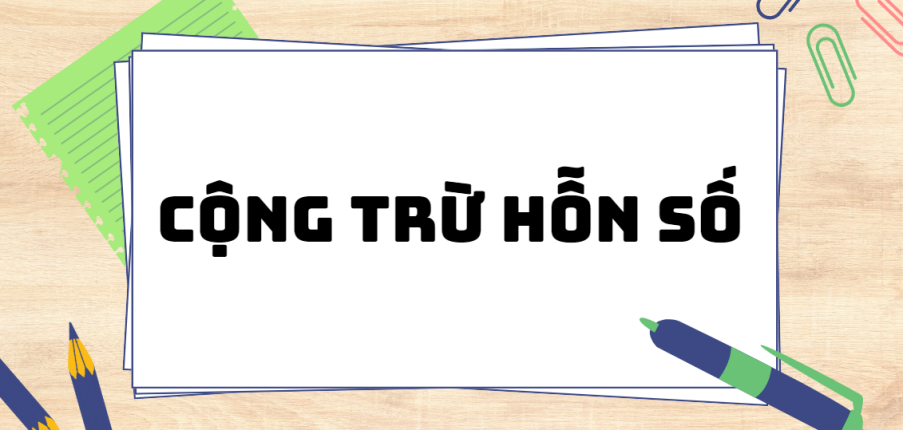 Cộng trừ hỗn số (2024) chi tiết nhất