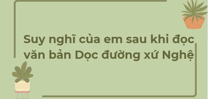 TOP 3 Đoạn văn Suy nghĩ của em sau khi đọc văn bản Dọc đường xứ Nghệ (2024) HAY NHẤT