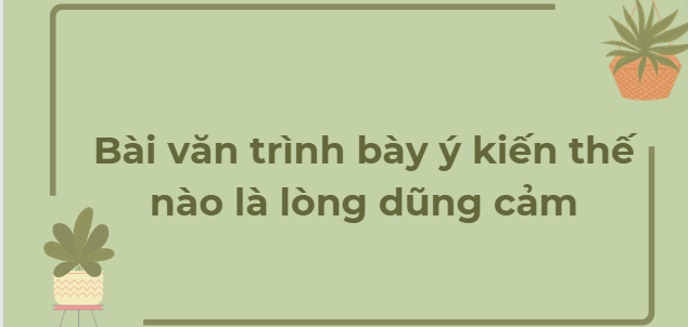 TOP 18 Bài văn trình bày ý kiến thế nào là lòng dũng cảm (2024) HAY NHẤT