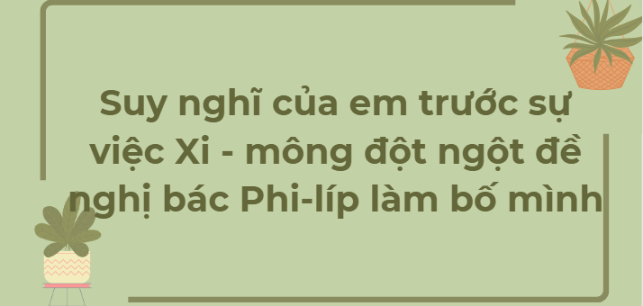 TOP 12 Bài văn Suy nghĩ của em trước sự việc Xi - mông đột ngột đề nghị bác Phi-líp làm bố mình (2024) HAY NHẤT