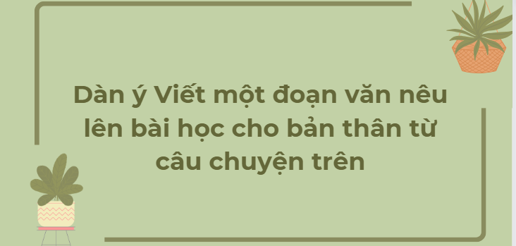 TOP 10 Đoạn văn nêu lên bài học cho bản thân từ câu chuyện trên (2024) HAY NHẤT