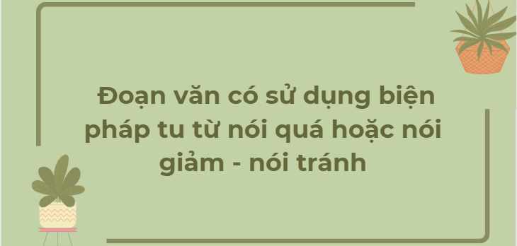 TOP 12 Đoạn văn có sử dụng biện pháp tu từ nói quá hoặc nói giảm - nói tránh (2024) HAY NHẤT