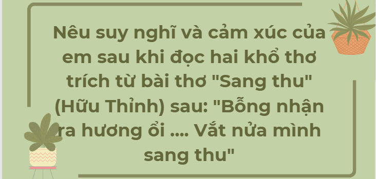 TOP 40 bài văn Nêu suy nghĩ và cảm xúc của em sau khi đọc hai khổ thơ trích từ bài thơ "Sang thu" (Hữu Thỉnh) sau: "Bỗng nhận ra hương ổi .... Vắt nửa mình sang thu" (2024) HAY NHẤT