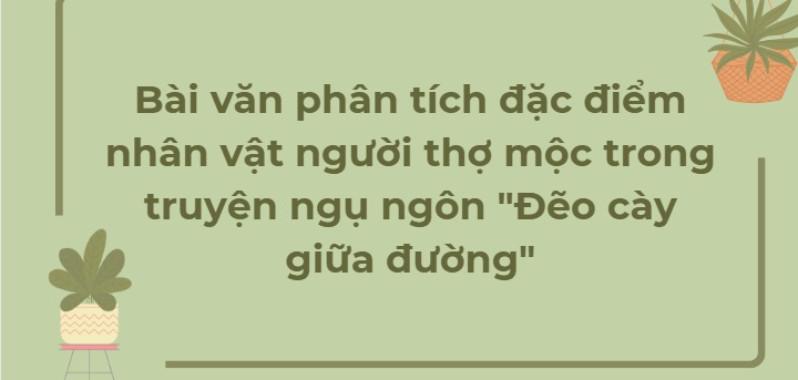 TOP 40 Bài văn phân tích đặc điểm nhân vật người thợ mộc trong truyện ngụ ngôn "Đẽo cày giữa đường" (2024) HAY NHẤT