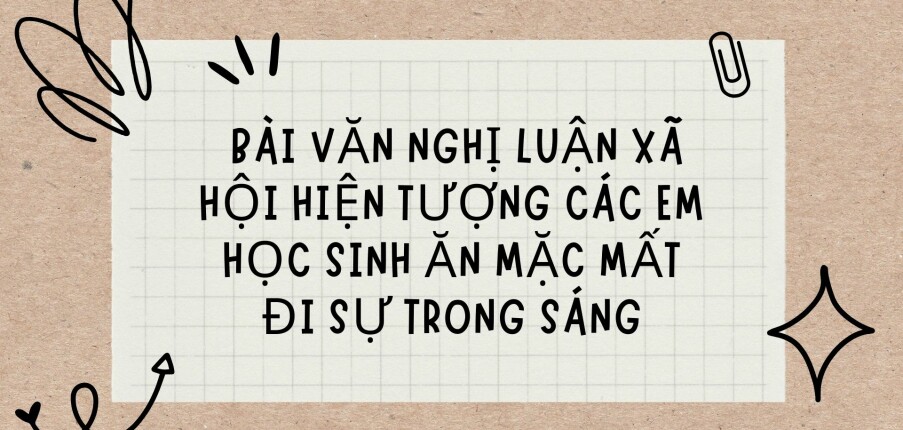 TOP 10 Bài văn nghị luận xã hội hiện tượng các em học sinh ăn mặc mất đi sự trong sáng (2024) HAY NHẤT