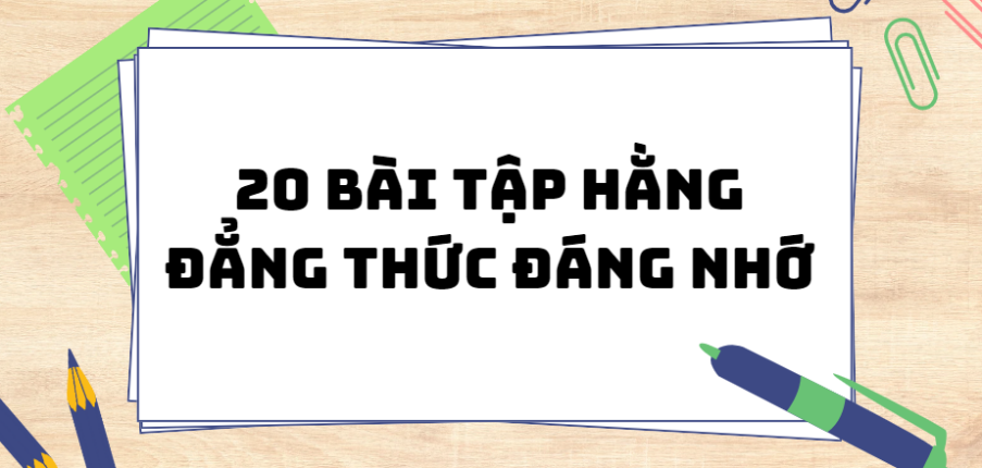 20 Bài tập hằng đẳng thức đáng nhớ lớp 8 (2024) chi tiết nhất