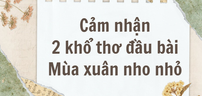 TOP 20 Bài văn cảm nhận 2 khổ thơ đầu bài Mùa xuân nho nhỏ (2024) SIÊU HAY