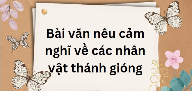 TOP 10 Bài văn nêu cảm nghĩ về các nhân vật thánh gióng (2024) SIÊU HAY