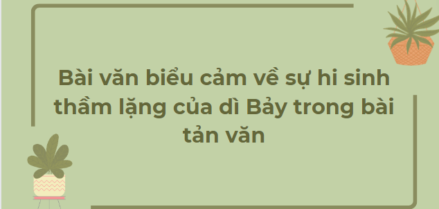 TOP 10 Bài văn biểu cảm về sự hi sinh thầm lặng của dì Bảy trong bài tản văn (2024) HAY NHẤT