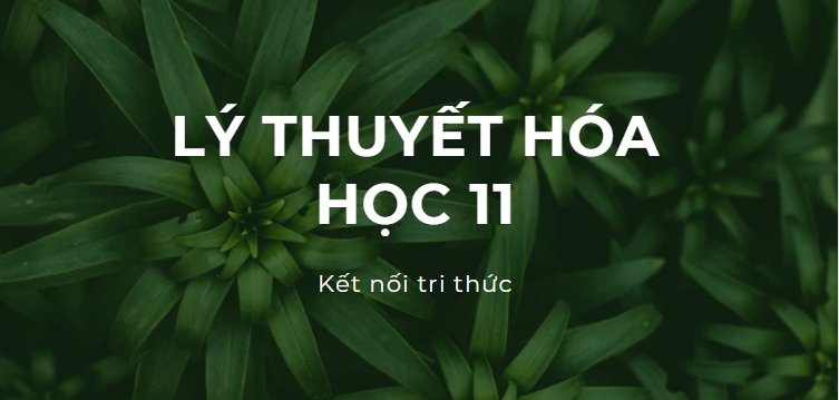 Lý thuyết Hóa học 11 (cả năm) Kết nối tri thức | Kiến thức trọng tâm Hóa học 11 Kết nối tri thức hay, chi tiết