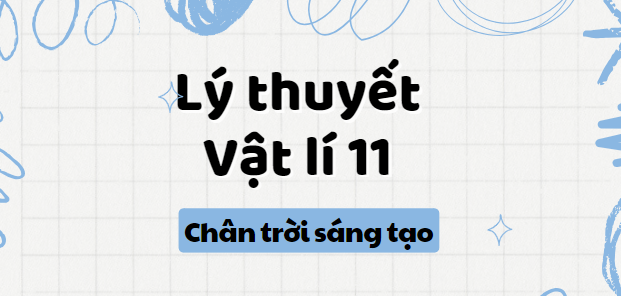 Lý thuyết Vật lí 11 (cả năm) Chân trời sáng tạo | Kiến thức trọng tâm Vật lí 11 Chân trời sáng tạo hay, chi tiết