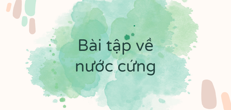 30 Bài tập về nước cứng (2024) có đáp án chi tiết nhất