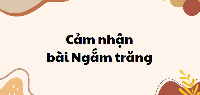 TOP 20 Bài văn cảm nhận bài Ngắm trăng (2024) SIÊU HAY