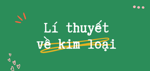 Lí thuyết về kim loại (2024) chi tiết nhất