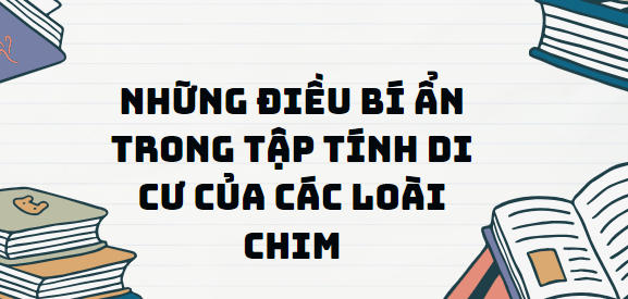 Văn bản Những điều bí ẩn trong tập tính di cư của các loài chim - Nội dung, Tác giả tác phẩm