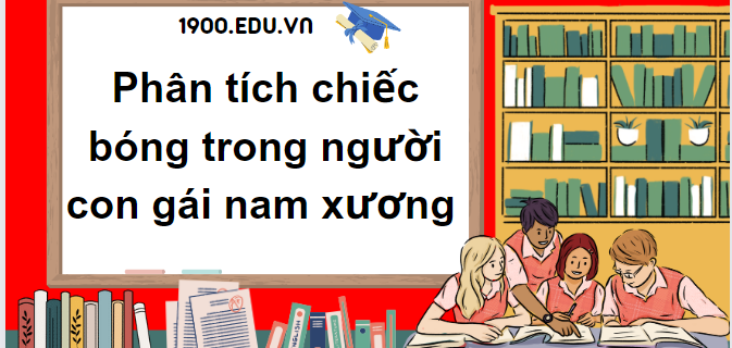 TOP 15 Đoạn văn phân tích chiếc bóng trong người con gái nam xương (2024) SIÊU HAY