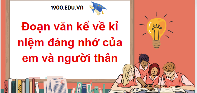 TOP 15 Đoạn văn kể về kỉ niệm đáng nhớ của em và người thân (2024) SIÊU HAY