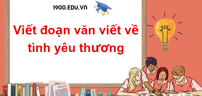 TOP 30 Đoạn văn viết về tình yêu thương (2024) SIÊU HAY