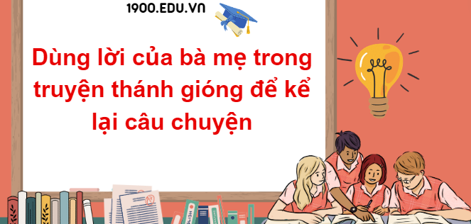 TOP 10 Đoạn văn mẫu dùng lời của bà mẹ trong truyện thánh gióng để kể lại câu chuyện (2024) SIÊU HAY