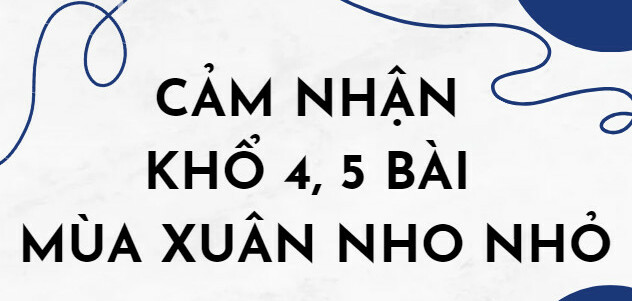 TOP 10 Bài văn cảm nhận khổ 4, 5 bài Mùa xuân nho nhỏ (2024) HAY NHẤT