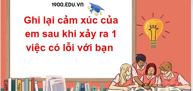 TOP 10 Đoạn văn ghi lại cảm xúc của em sau khi xảy ra 1 việc có lỗi với bạn (2024) SIÊU HAY