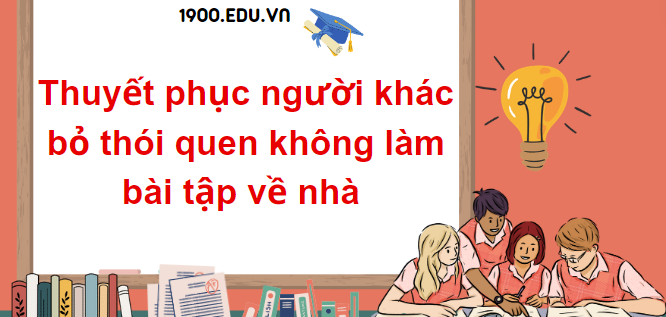 TOP 10 Đoạn văn thuyết phục người khác bỏ thói quen không làm bài tập về nhà (2024) SIÊU HAY