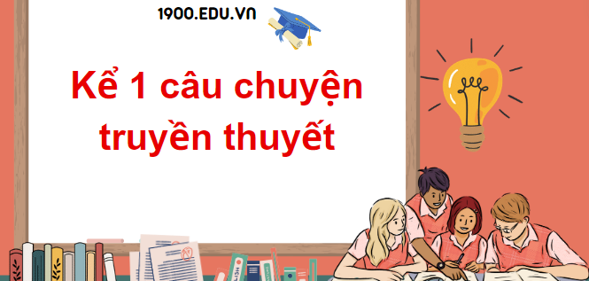 TOP 20 Đoạn văn kể 1 câu chuyện truyền thuyết (2024) SIÊU HAY