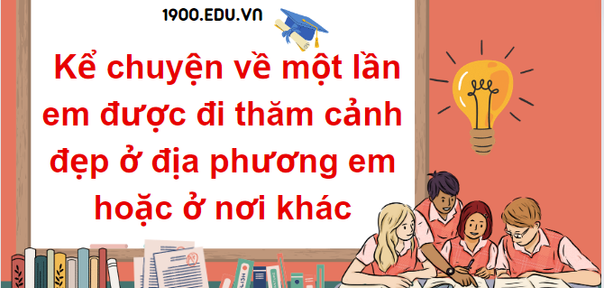 TOP 10 Đoạn văn kể chuyện về một lần em được đi thăm cảnh đẹp ở địa phương em hoặc ở nơi khác (2024) SIÊU HAY