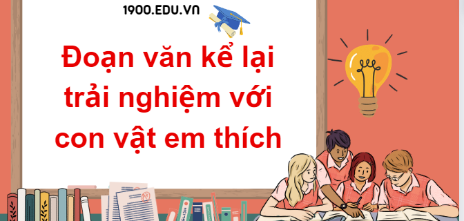 TOP 10 Đoạn văn kể lại trải nghiệm với con vật em thích (2024) SIÊU HAY