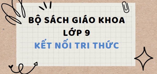 Bộ sách giáo khoa lớp 9 Kết nối tri thức 2024-2025 đầy đủ (tải PDF)