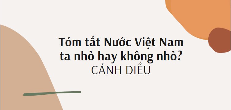 Tóm tắt Nước Việt Nam ta nhỏ hay không nhỏ? (10 mẫu) 2024 mới nhất - Cánh diều