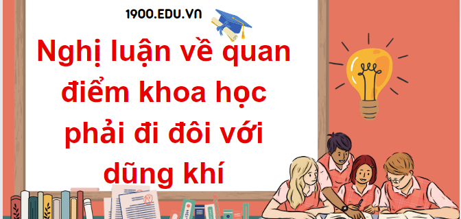 TOP 10 Đoạn văn nghị luận về quan điểm khoa học phải đi đôi với dũng khí (2024) SIÊU HAY