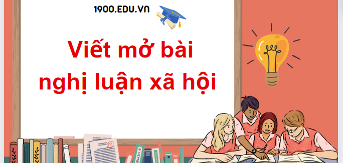 TOP 30 Mẫu mở bài nghị luận xã hội (2024) SIÊU HAY