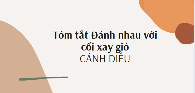 Tóm tắt Đánh nhau với cối xay gió (10 mẫu) 2024 mới nhất - Cánh diều