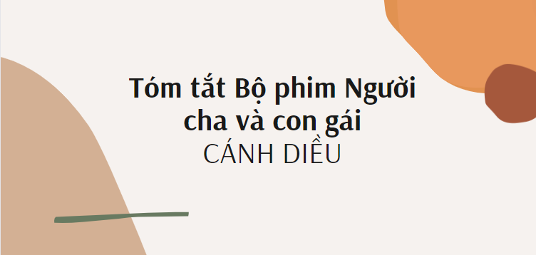 Tóm tắt Bộ phim Người cha và con gái (10 mẫu) 2024 mới nhất - Cánh diều