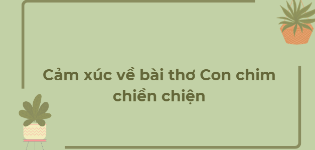 TOP 12 Bài văn Cảm xúc về bài thơ Con chim chiền chiện (2024) HAY NHẤT