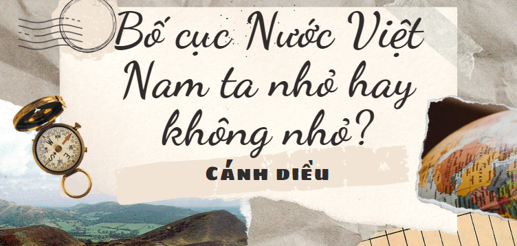 Bố cục Nước Việt Nam ta nhỏ hay không nhỏ? (2024) chính xác nhất lớp 8 - Cánh diều