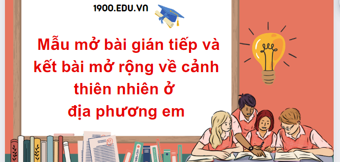 TOP 10 Mẫu mở bài gián tiếp và kết bài mở rộng về cảnh thiên nhiên ở địa phương em (2024) SIÊU HAY